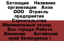 Бетонщик › Название организации ­ Алза, ООО › Отрасль предприятия ­ Строительство › Минимальный оклад ­ 1 - Все города Работа » Вакансии   . Алтайский край,Белокуриха г.